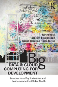 Title: Big Data and Cloud Computing for Development: Lessons from Key Industries and Economies in the Global South / Edition 1, Author: Nir Kshetri