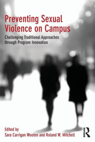 Title: Preventing Sexual Violence on Campus: Challenging Traditional Approaches through Program Innovation / Edition 1, Author: Sara Carrigan Wooten