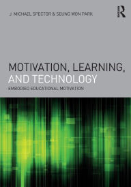 Title: Motivation, Learning, and Technology: Embodied Educational Motivation / Edition 1, Author: J. Michael Spector