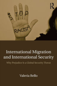 Title: International Migration and International Security: Why Prejudice Is a Global Security Threat / Edition 1, Author: Valeria Bello