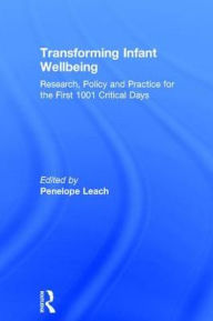 Title: Transforming Infant Wellbeing: Research, Policy and Practice for the First 1001 Critical Days, Author: Penelope Leach