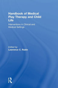 Title: Handbook of Medical Play Therapy and Child Life: Interventions in Clinical and Medical Settings / Edition 1, Author: Lawrence C. Rubin