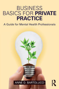 Title: Business Basics for Private Practice: A Guide for Mental Health Professionals / Edition 1, Author: Anne D. Bartolucci