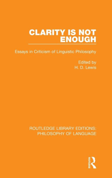 Clarity Is Not Enough: Essays in Criticism of Linguistic Philosophy / Edition 1