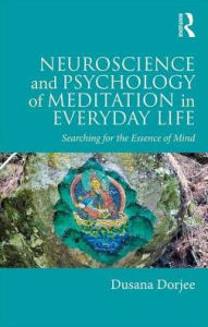 Title: Neuroscience and Psychology of Meditation in Everyday Life: Searching for the Essence of Mind / Edition 1, Author: Dusana Dorjee
