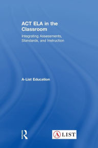 Title: ACT ELA in the Classroom: Integrating Assessments, Standards, and Instruction, Author: A-List Education