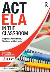Title: ACT ELA in the Classroom: Integrating Assessments, Standards, and Instruction / Edition 1, Author: A-List Education