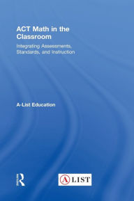 Title: ACT Math in the Classroom: Integrating Assessments, Standards, and Instruction, Author: A-List Education