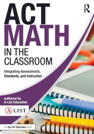 Title: ACT Math in the Classroom: Integrating Assessments, Standards, and Instruction / Edition 1, Author: A-List Education