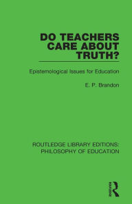 Title: Do Teachers Care About Truth?: Epistemological Issues for Education / Edition 1, Author: E. P. Brandon