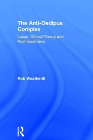 Title: The Anti-Oedipus Complex: Lacan, Critical Theory and Postmodernism, Author: Rob Weatherill