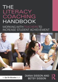 Title: The Literacy Coaching Handbook: Working with Teachers to Increase Student Achievement / Edition 1, Author: Diana Sisson