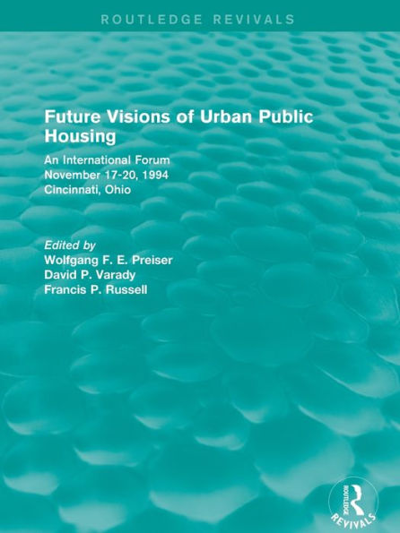 Future Visions of Urban Public Housing (Routledge Revivals): An International Forum, November 17-20, 1994