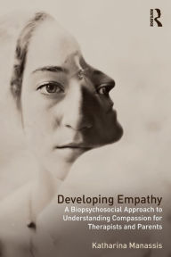 Title: Developing Empathy: A Biopsychosocial Approach to Understanding Compassion for Therapists and Parents / Edition 1, Author: Katharina Manassis