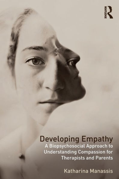 Developing Empathy: A Biopsychosocial Approach to Understanding Compassion for Therapists and Parents / Edition 1