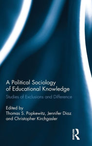 Title: A Political Sociology of Educational Knowledge: Studies of Exclusions and Difference / Edition 1, Author: Thomas A. Popkewitz