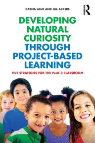 Title: Developing Natural Curiosity through Project-Based Learning: Five Strategies for the PreK-3 Classroom / Edition 1, Author: Dayna Laur