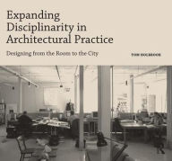 Title: Expanding Disciplinarity in Architectural Practice: Designing from the Room to the City / Edition 1, Author: Tom Holbrook