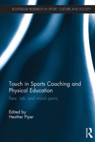 Title: Touch in Sports Coaching and Physical Education: Fear, Risk and Moral Panic, Author: Heather Piper