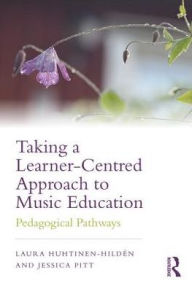 Title: Taking a Learner-Centred Approach to Music Education: Pedagogical Pathways / Edition 1, Author: Laura Huhtinen-Hildén