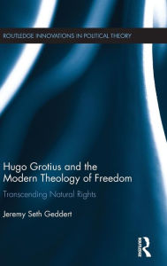 Title: Hugo Grotius and the Modern Theology of Freedom: Transcending Natural Rights / Edition 1, Author: Jeremy Seth Geddert