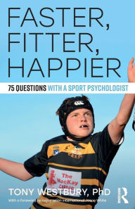 Title: Faster, Fitter, Happier: 75 questions with a Sport Psychologist, Author: Tony Westbury