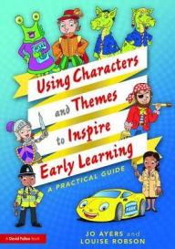 Title: Using Characters and Themes to Inspire Early Learning: A Practical Guide / Edition 1, Author: Jo Ayers