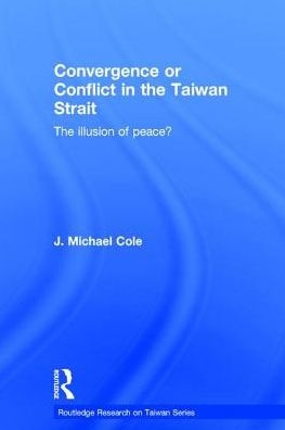 Convergence or Conflict in the Taiwan Strait: The illusion of peace? / Edition 1