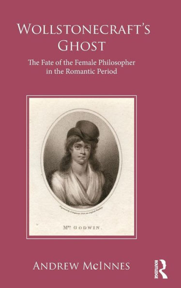 Wollstonecraft's Ghost: The Fate of the Female Philosopher in the Romantic Period / Edition 1