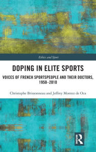 Title: Doping in Elite Sports: Voices of French Sportspeople and Their Doctors, 1950-2010 / Edition 1, Author: Christophe Brissonneau