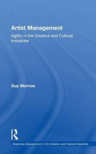 Title: Artist Management: Agility in the Creative and Cultural Industries / Edition 1, Author: Guy Morrow