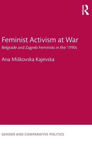 Feminist Activism at War: Belgrade and Zagreb Feminists in the 1990s / Edition 1