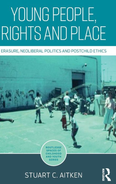 Young People, Rights and Place: Erasure, Neoliberal Politics and Postchild Ethics / Edition 1