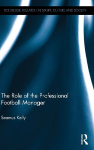 Title: The Role of the Professional Football Manager / Edition 1, Author: Seamus Kelly