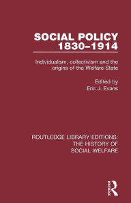 Title: Social Policy 1830-1914: Individualism, Collectivism and the Origins of the Welfare State / Edition 1, Author: Eric J Evans