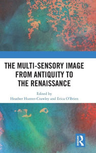 Title: The Multi-Sensory Image from Antiquity to the Renaissance / Edition 1, Author: Heather Hunter-Crawley