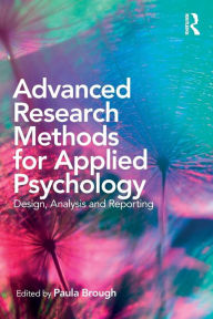 Title: Advanced Research Methods for Applied Psychology: Design, Analysis and Reporting / Edition 1, Author: Paula Brough