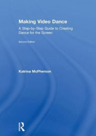 Title: Making Video Dance: A Step-by-Step Guide to Creating Dance for the Screen (2nd ed) / Edition 2, Author: Katrina McPherson