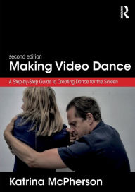 Title: Making Video Dance: A Step-by-Step Guide to Creating Dance for the Screen (2nd ed) / Edition 2, Author: Katrina McPherson
