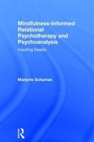 Title: Mindfulness-Informed Relational Psychotherapy and Psychoanalysis: Inquiring Deeply, Author: Marjorie Schuman