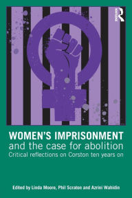 Title: Women's Imprisonment and the Case for Abolition: Critical Reflections on Corston Ten Years On / Edition 1, Author: Linda Moore