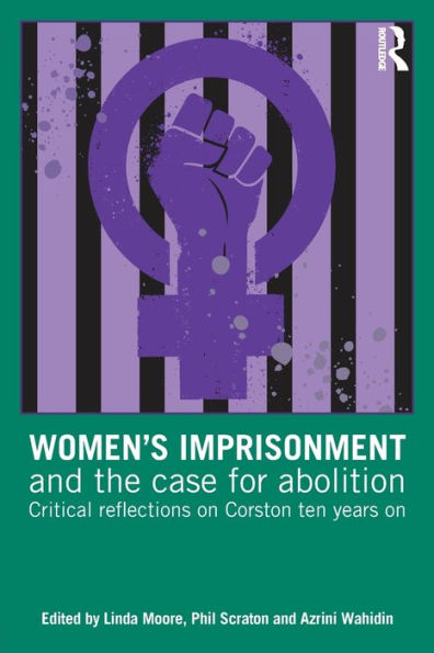 Women's Imprisonment and the Case for Abolition: Critical Reflections on Corston Ten Years On / Edition 1