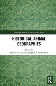 Title: Historical Animal Geographies / Edition 1, Author: Sharon Wilcox