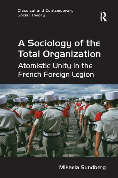 A Sociology of the Total Organization: Atomistic Unity in the French Foreign Legion / Edition 1