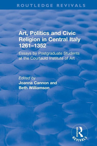 Art, Politics and Civic Religion in Central Italy, 1261-1352: Essays by Postgraduate Students at the Courtauld Institute of Art / Edition 1