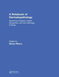 Title: A Notebook of Dermatopathology: Mastering the Basics, Pattern Recognition, and Key Pathologic Findings / Edition 1, Author: Mariya Miteva