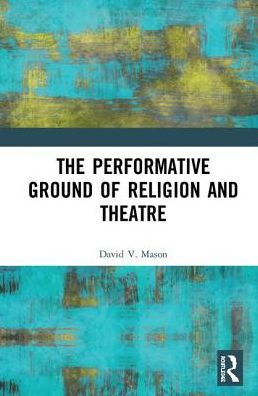The Performative Ground of Religion and Theatre / Edition 1