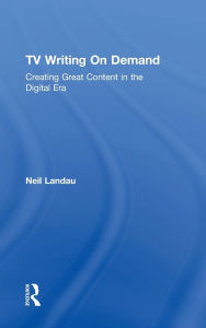 Title: TV Writing On Demand: Creating Great Content in the Digital Era, Author: Neil Landau