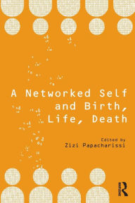 Title: A Networked Self and Birth, Life, Death / Edition 1, Author: Zizi Papacharissi