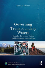 Title: Governing Transboundary Waters: Canada, the United States, and Indigenous Communities / Edition 1, Author: Emma S. Norman